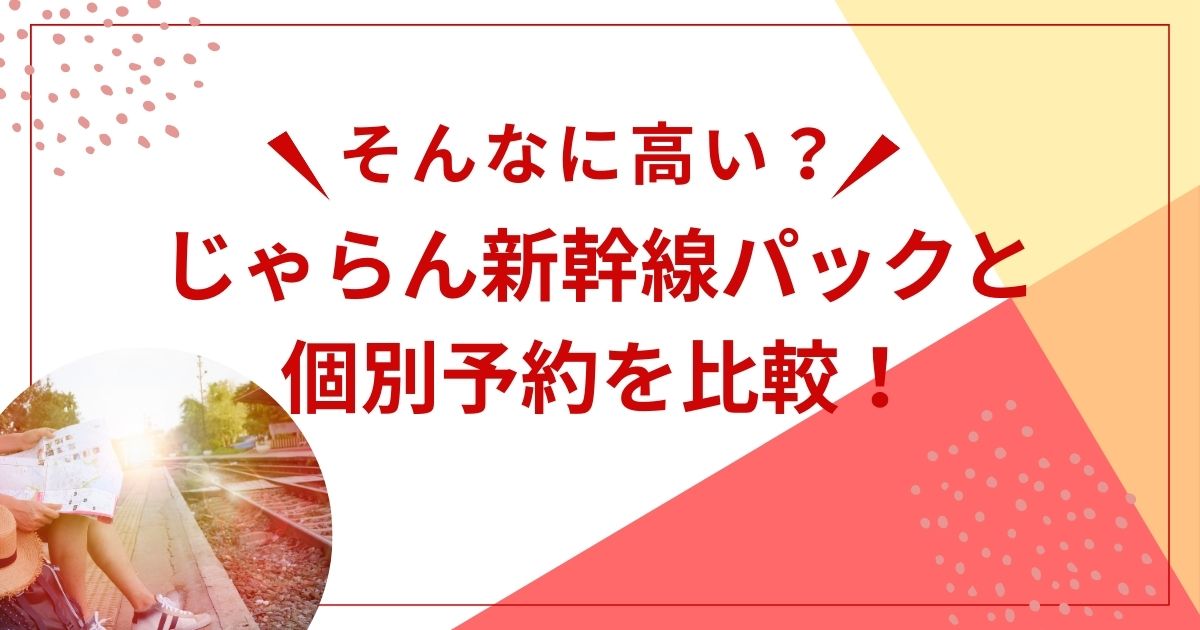 じゃらん新幹線パックと個別予約を比較！