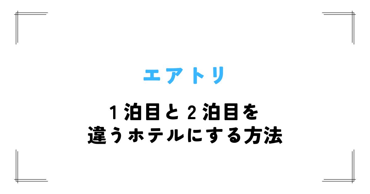 エアトリ 1 泊目と 2 泊目を違うホテルにする方法