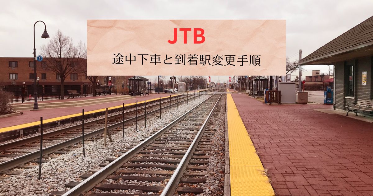 JTB途中下車と到着駅変更手順