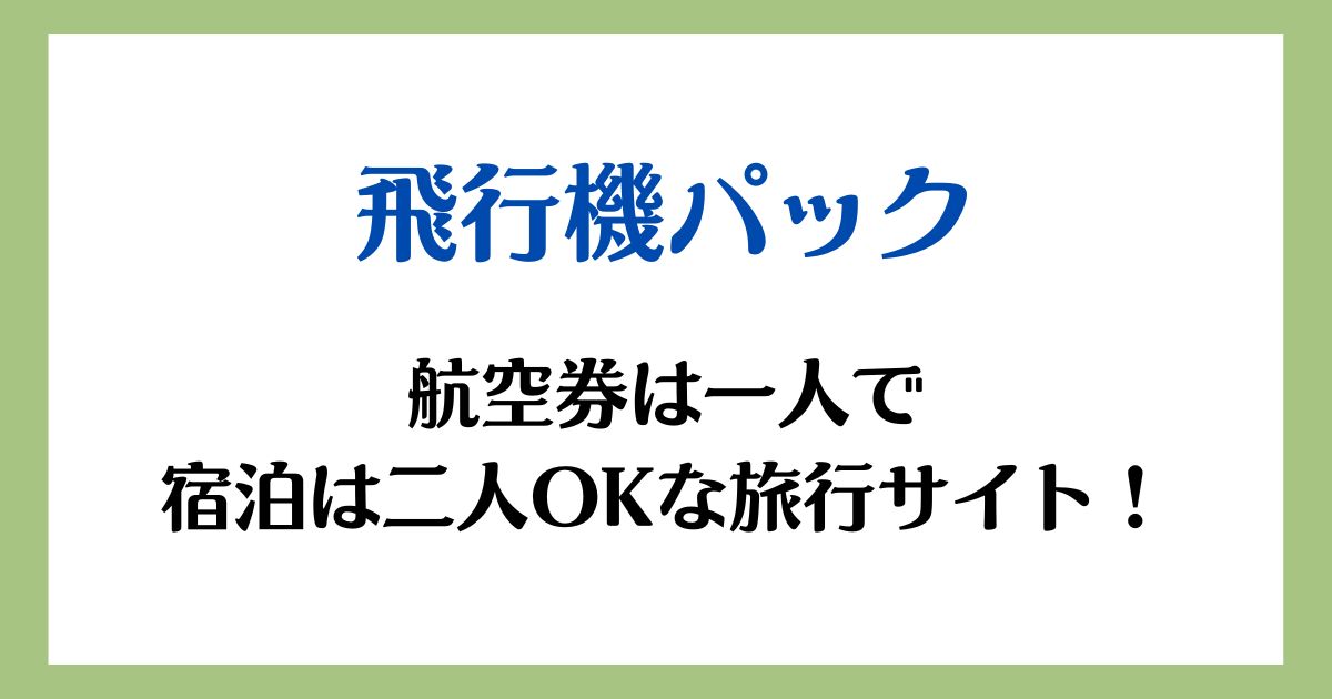 飛行機パック航空券は一人で 宿泊は二人OKな旅行サイト！