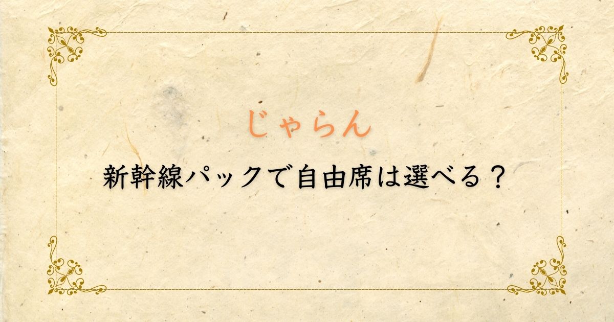 じゃらん 新幹線パック で自由席は選べる？