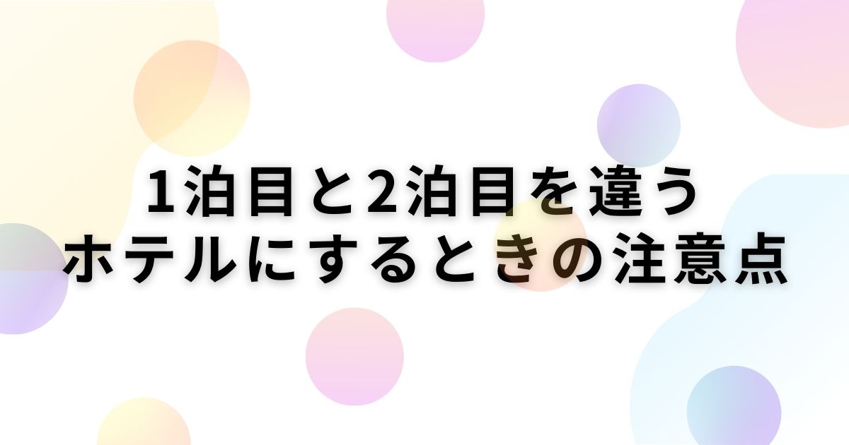 1泊目と2泊目を違うホテル注意点